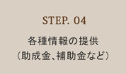 STEP.04　各種情報の提供（助成金、補助金など）